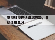 开云体育-莫斯科斯巴达备战强敌，目标全取三分的简单介绍